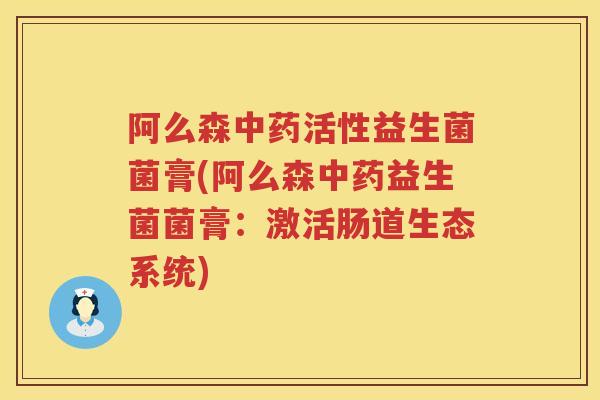 阿么森活性益生菌菌膏(阿么森益生菌菌膏：激活肠道生态系统)