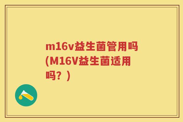 m16v益生菌管用吗(M16V益生菌适用吗?) m16v益生菌管用吗(M16V益生菌适用吗?)