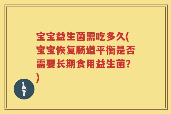 宝宝益生菌需吃多久(宝宝恢复肠道平衡是否需要长期食用益生菌？)