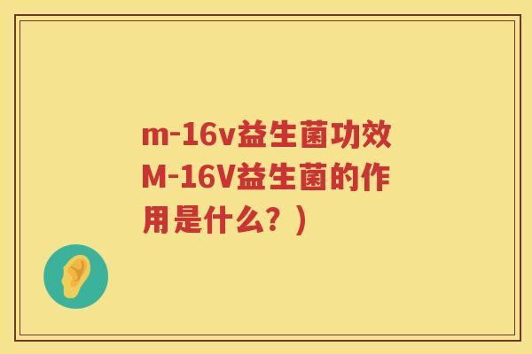 m-16v益生菌功效M-16V益生菌的作用是什么?) m-16v益生菌功效M-16V益生菌的作用是什么?)