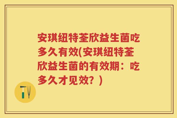 安琪纽特荃欣益生菌吃多久有效(安琪纽特荃欣益生菌的有效期：吃多久才见效？)