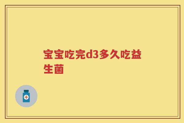 宝宝吃完d3多久吃益生菌 宝宝吃完d3多久吃益生菌