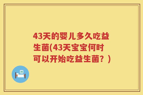 43天的婴儿多久吃益生菌(43天宝宝何时可以开始吃益生菌？)