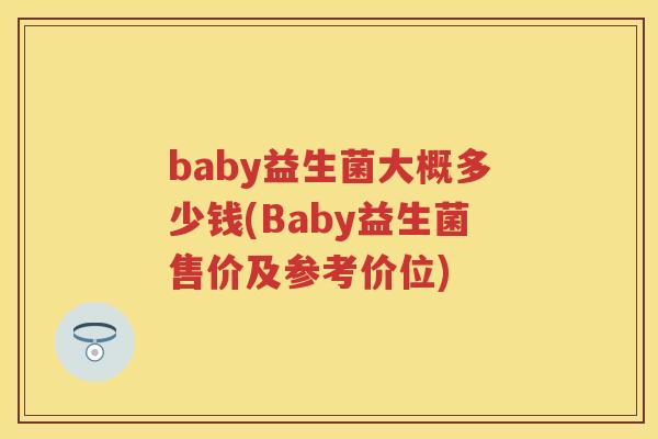 baby益生菌大概多少钱(Baby益生菌售价及参考价位) baby益生菌大概多少钱(Baby益生菌售价及参考价位)