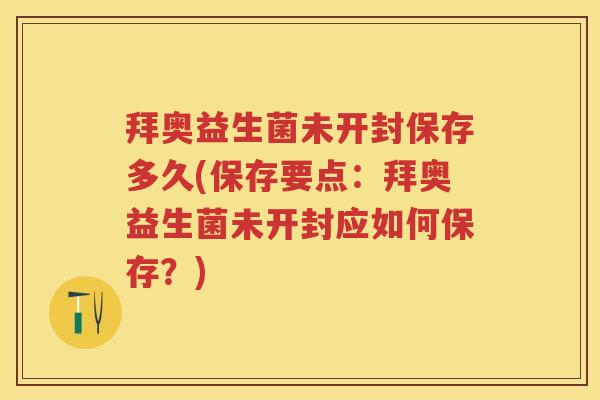 拜奥益生菌未开封保存多久(保存要点:拜奥益生菌未开封应如何保存?) 拜奥益生菌未开封保存多久(保存要点:拜奥益生菌未开封应如何保存?)