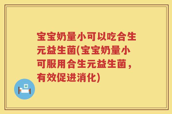 宝宝奶量小可以吃合生元益生菌(宝宝奶量小可服用合生元益生菌,有效促进消化) 宝宝奶量小可以吃合生元益生菌(宝宝奶量小可服用合生元益生菌,有效促进消化)