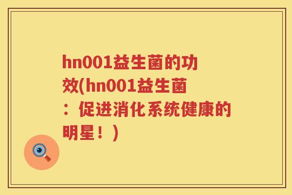 hn001益生菌的功效(hn001益生菌:促进消化系统健康的明星!) hn001益生菌的功效(hn001益生菌:促进消化系统健康的明星!)