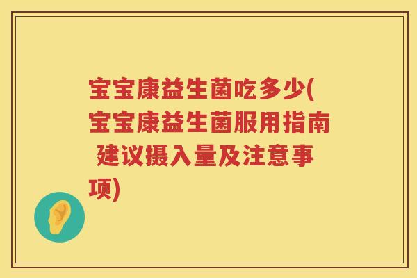宝宝康益生菌吃多少(宝宝康益生菌服用指南 建议摄入量及注意事项)