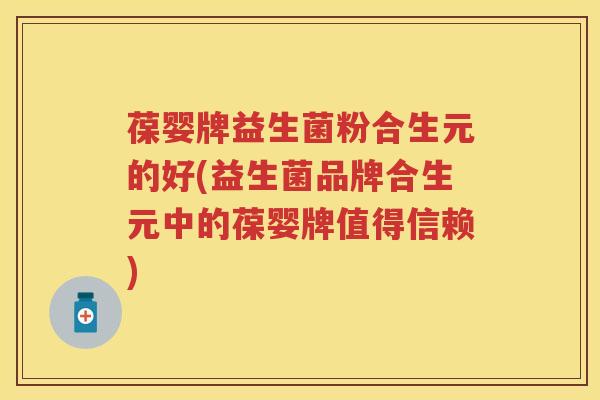 葆婴牌益生菌粉合生元的好(益生菌品牌合生元中的葆婴牌值得信赖) 葆婴牌益生菌粉合生元的好(益生菌品牌合生元中的葆婴牌值得信赖)