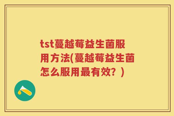 tst蔓越莓益生菌服用方法(蔓越莓益生菌怎么服用有效?) tst蔓越莓益生菌服用方法(蔓越莓益生菌怎么服用有效?)