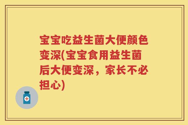 宝宝吃益生菌大便颜色变深(宝宝食用益生菌后大便变深，家长不必担心)