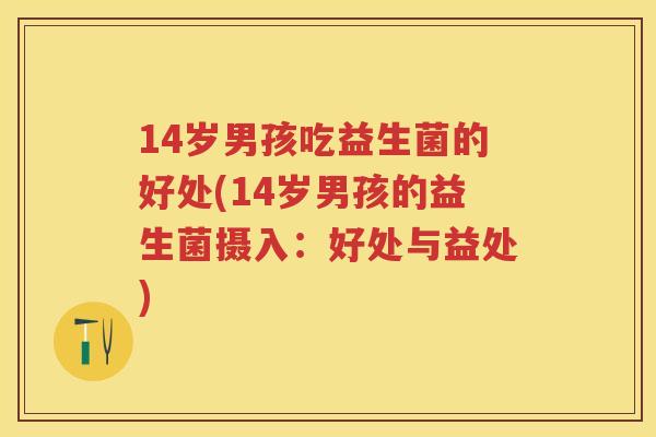 14岁男孩吃益生菌的好处(14岁男孩的益生菌摄入:好处与益处) 14岁男孩吃益生菌的好处(14岁男孩的益生菌摄入:好处与益处)