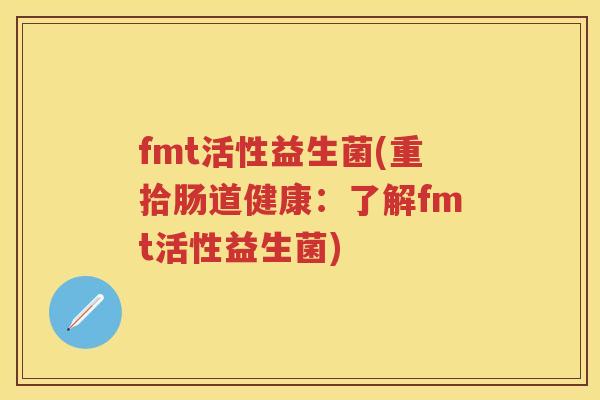 fmt活性益生菌(重拾肠道健康：了解fmt活性益生菌)