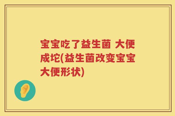 宝宝吃了益生菌 大便成坨(益生菌改变宝宝大便形状) 宝宝吃了益生菌 大便成坨(益生菌改变宝宝大便形状)