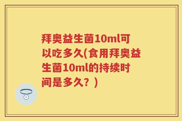 拜奥益生菌10ml可以吃多久(食用拜奥益生菌10ml的持续时间是多久?) 拜奥益生菌10ml可以吃多久(食用拜奥益生菌10ml的持续时间是多久?)