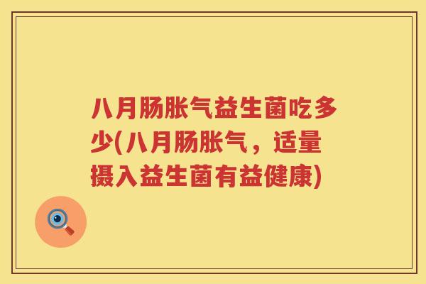 八月肠益生菌吃多少(八月肠,适量摄入益生菌有益健康) 八月肠益生菌吃多少(八月肠,适量摄入益生菌有益健康)