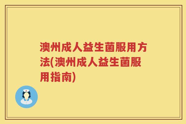 澳州成人益生菌服用方法(澳州成人益生菌服用指南) 澳州成人益生菌服用方法(澳州成人益生菌服用指南)