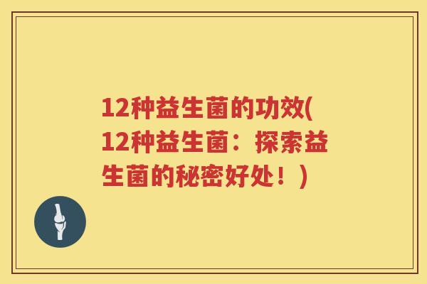12种益生菌的功效(12种益生菌：探索益生菌的秘密好处！)