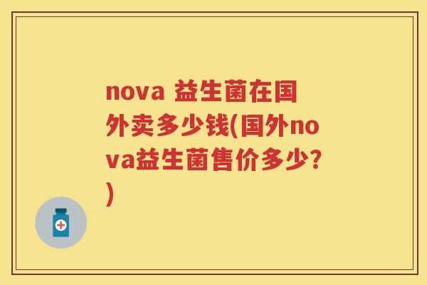 nova 益生菌在国外卖多少钱(国外nova益生菌售价多少?) nova 益生菌在国外卖多少钱(国外nova益生菌售价多少?)