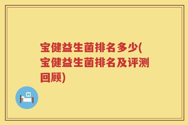 宝健益生菌排名多少(宝健益生菌排名及评测回顾) 宝健益生菌排名多少(宝健益生菌排名及评测回顾)