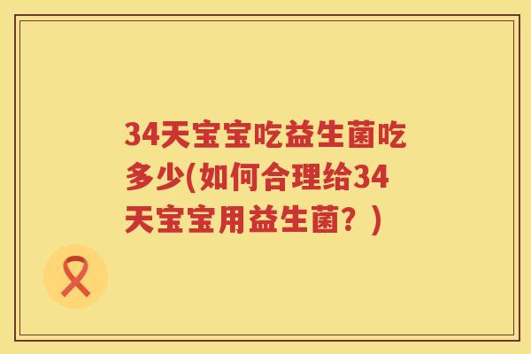 34天宝宝吃益生菌吃多少(如何合理给34天宝宝用益生菌？)