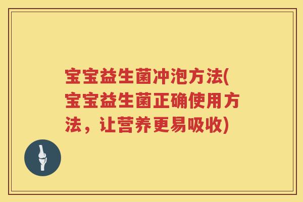宝宝益生菌冲泡方法(宝宝益生菌正确使用方法，让营养更易吸收)