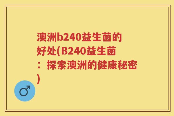 澳洲b240益生菌的好处(B240益生菌：探索澳洲的健康秘密)
