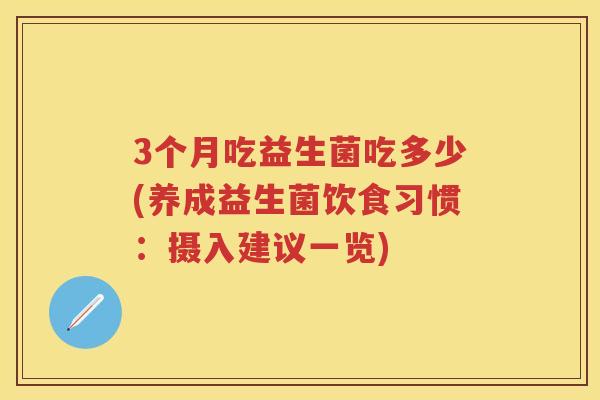 3个月吃益生菌吃多少(养成益生菌饮食习惯:摄入建议一览) 3个月吃益生菌吃多少(养成益生菌饮食习惯:摄入建议一览)