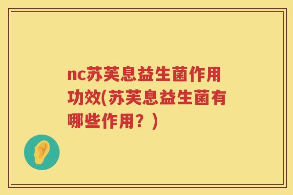 nc苏芙息益生菌作用功效(苏芙息益生菌有哪些作用?) nc苏芙息益生菌作用功效(苏芙息益生菌有哪些作用?)
