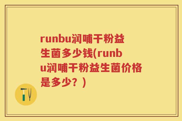 runbu润哺干粉益生菌多少钱(runbu润哺干粉益生菌价格是多少?) runbu润哺干粉益生菌多少钱(runbu润哺干粉益生菌价格是多少?)