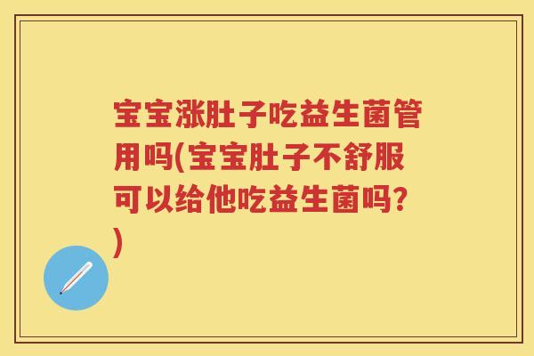 宝宝涨肚子吃益生菌管用吗(宝宝肚子不舒服可以给他吃益生菌吗?) 宝宝涨肚子吃益生菌管用吗(宝宝肚子不舒服可以给他吃益生菌吗?)