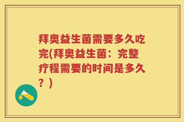 拜奥益生菌需要多久吃完(拜奥益生菌:完整疗程需要的时间是多久?) 拜奥益生菌需要多久吃完(拜奥益生菌:完整疗程需要的时间是多久?)