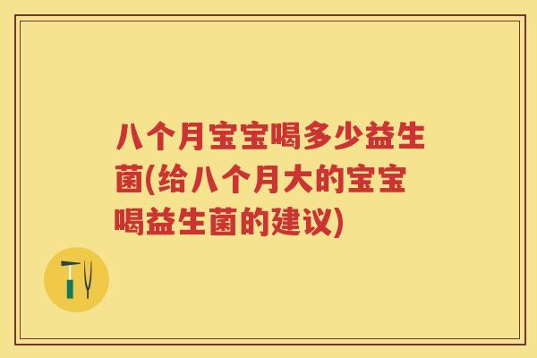 八个月宝宝喝多少益生菌(给八个月大的宝宝喝益生菌的建议) 八个月宝宝喝多少益生菌(给八个月大的宝宝喝益生菌的建议)