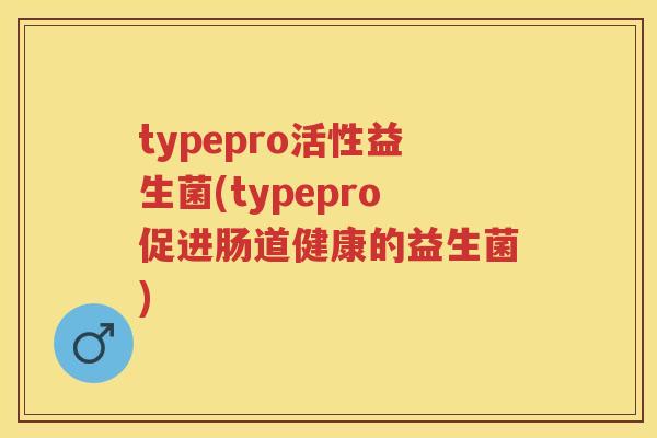 typepro活性益生菌(typepro促进肠道健康的益生菌) typepro活性益生菌(typepro促进肠道健康的益生菌)
