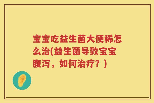 宝宝吃益生菌大便稀怎么(益生菌导致宝宝,如何?) 宝宝吃益生菌大便稀怎么(益生菌导致宝宝,如何?)