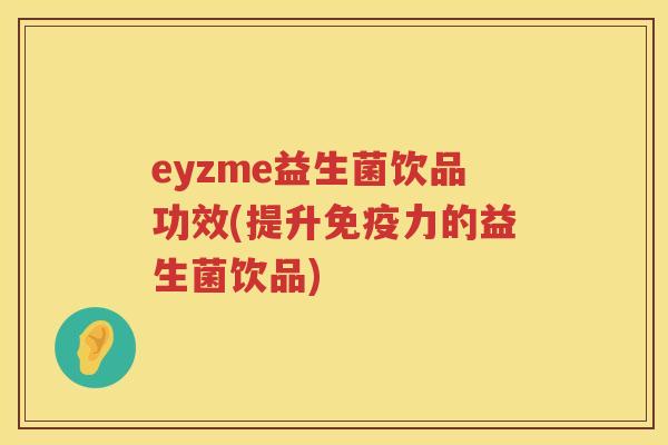 eyzme益生菌饮品功效(提升力的益生菌饮品) eyzme益生菌饮品功效(提升力的益生菌饮品)
