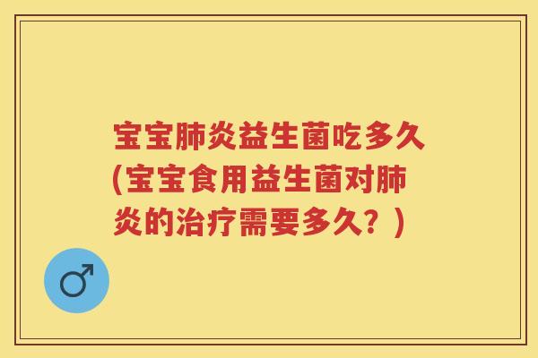 宝宝炎益生菌吃多久(宝宝食用益生菌对炎的需要多久?) 宝宝炎益生菌吃多久(宝宝食用益生菌对炎的需要多久?)