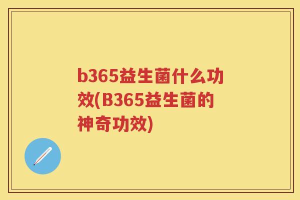 b365益生菌什么功效(B365益生菌的神奇功效)
