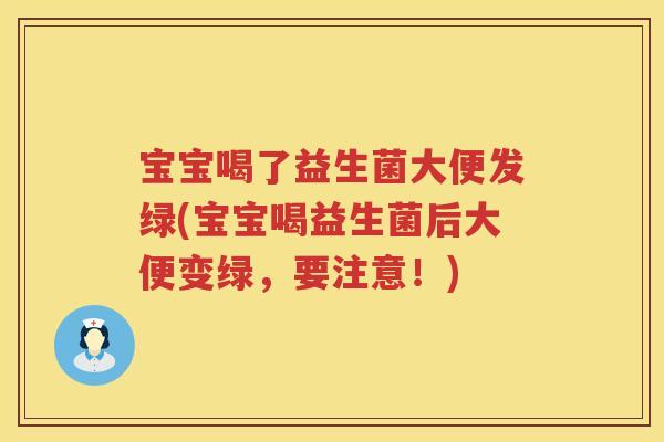 宝宝喝了益生菌大便发绿(宝宝喝益生菌后大便变绿，要注意！)