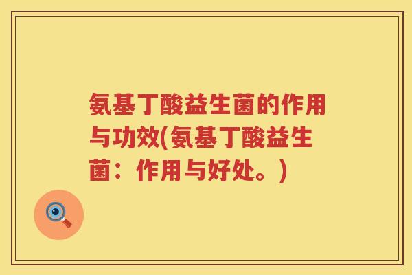 氨基丁酸益生菌的作用与功效(氨基丁酸益生菌:作用与好处。) 氨基丁酸益生菌的作用与功效(氨基丁酸益生菌:作用与好处。)