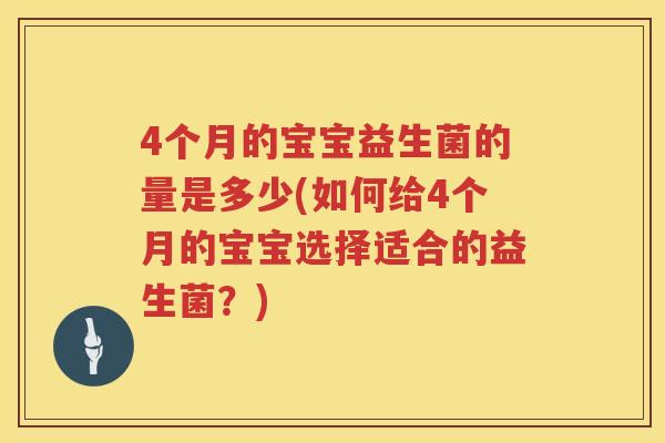 4个月的宝宝益生菌的量是多少(如何给4个月的宝宝选择适合的益生菌?) 4个月的宝宝益生菌的量是多少(如何给4个月的宝宝选择适合的益生菌?)