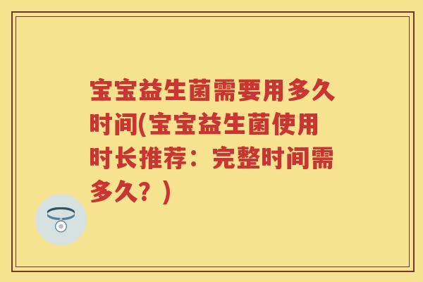 宝宝益生菌需要用多久时间(宝宝益生菌使用时长推荐:完整时间需多久?) 宝宝益生菌需要用多久时间(宝宝益生菌使用时长推荐:完整时间需多久?)