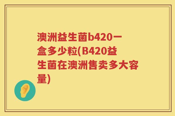 澳洲益生菌b420一盒多少粒(B420益生菌在澳洲售卖多大容量)