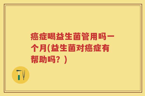 症喝益生菌管用吗一个月(益生菌对症有帮助吗?) 症喝益生菌管用吗一个月(益生菌对症有帮助吗?)