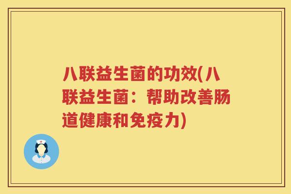 八联益生菌的功效(八联益生菌:帮助改善肠道健康和力) 八联益生菌的功效(八联益生菌:帮助改善肠道健康和力)