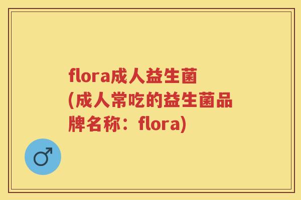 flora成人益生菌(成人常吃的益生菌品牌名称：flora)