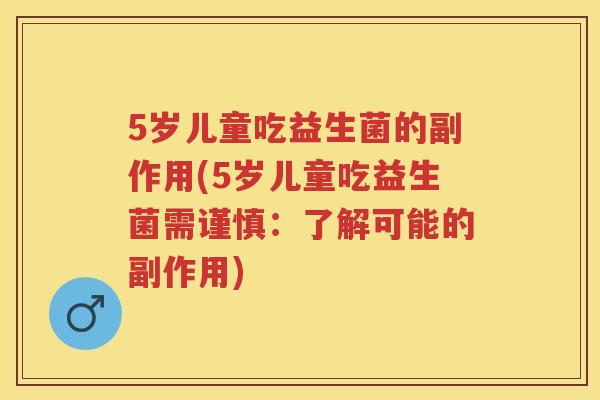 5岁儿童吃益生菌的副作用(5岁儿童吃益生菌需谨慎:了解可能的副作用) 5岁儿童吃益生菌的副作用(5岁儿童吃益生菌需谨慎:了解可能的副作用)