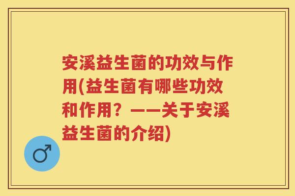 安溪益生菌的功效与作用(益生菌有哪些功效和作用?——关于安溪益生菌的介绍) 安溪益生菌的功效与作用(益生菌有哪些功效和作用?——关于安溪益生菌的介绍)