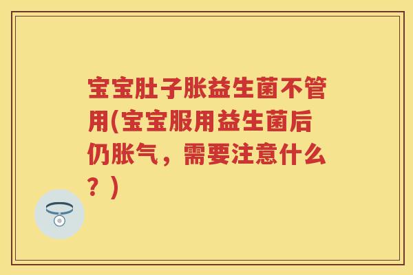 宝宝肚子胀益生菌不管用(宝宝服用益生菌后仍，需要注意什么？)