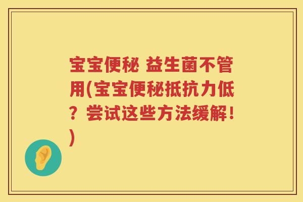 宝宝 益生菌不管用(宝宝低?尝试这些方法缓解!) 宝宝 益生菌不管用(宝宝低?尝试这些方法缓解!)